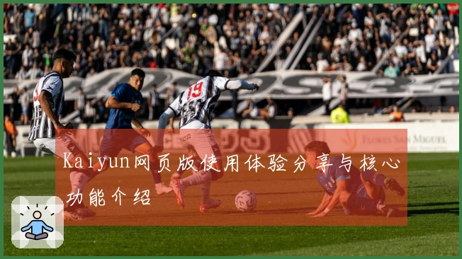 Kaiyun网页版使用体验分享与核心功能介绍