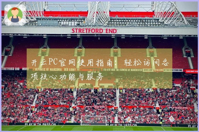 开云PC官网使用指南：轻松访问各项核心功能与服务