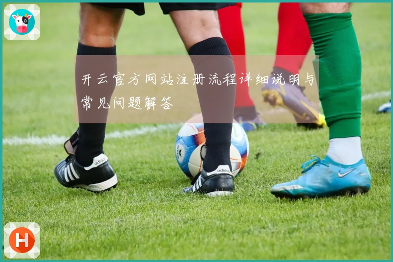 开云官方网站注册流程详细说明与常见问题解答