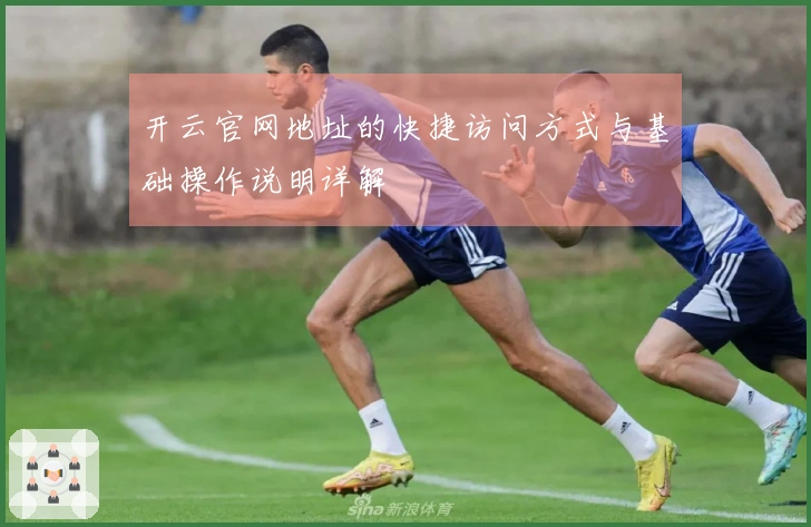 开云官网地址的快捷访问方式与基础操作说明详解