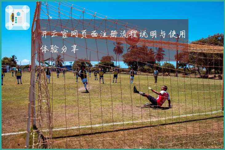开云官网页面注册流程说明与使用体验分享