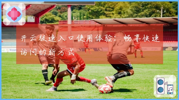 开云极速入口使用体验:畅享快速访问的新方式