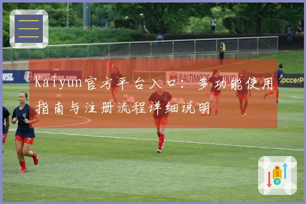 Kaiyun官方平台入口：多功能使用指南与注册流程详细说明