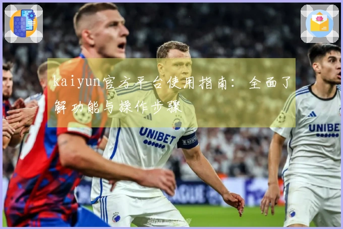 kaiyun官方平台使用指南：全面了解功能与操作步骤