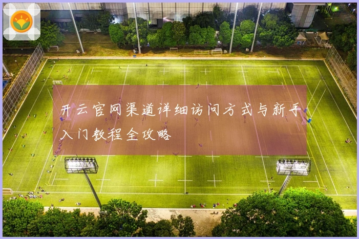 开云官网渠道详细访问方式与新手入门教程全攻略