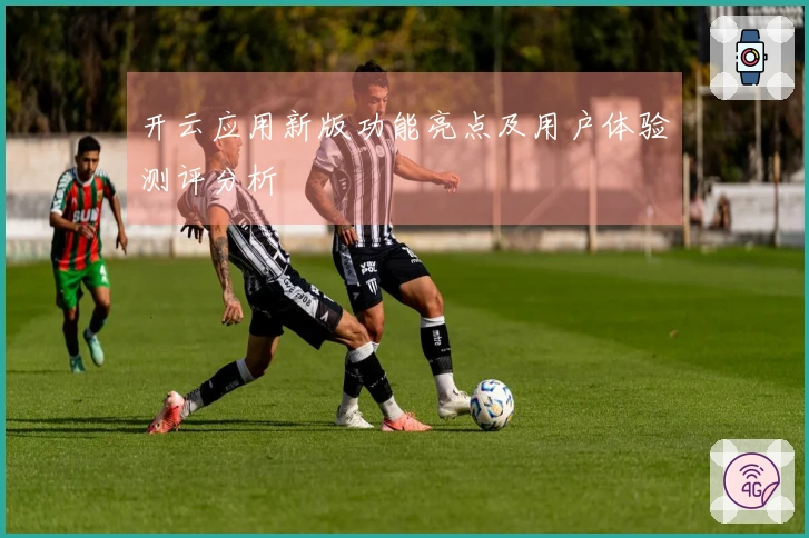 开云应用新版功能亮点及用户体验测评分析
