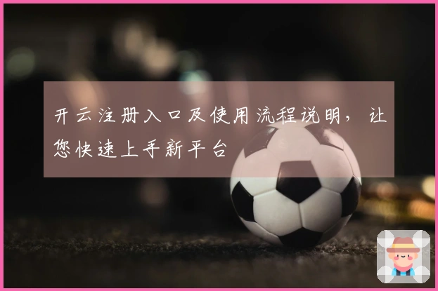 开云注册入口及使用流程说明,让您快速上手新平台