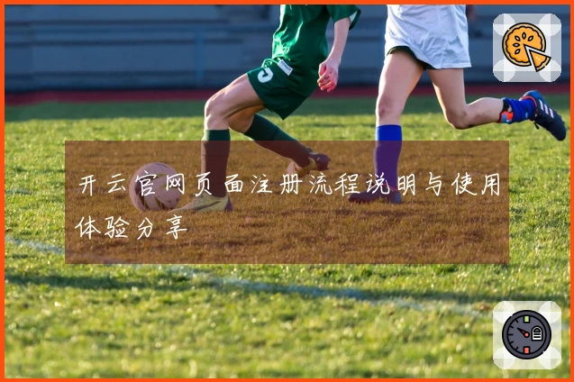 开云官网页面注册流程说明与使用体验分享