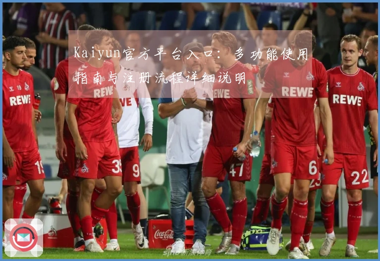 Kaiyun官方平台入口：多功能使用指南与注册流程详细说明