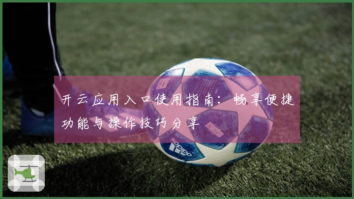 开云应用入口使用指南：畅享便捷功能与操作技巧分享