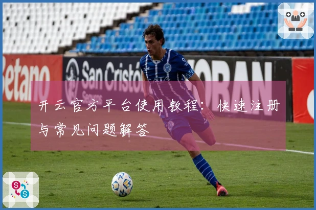 开云官方平台使用教程：快速注册与常见问题解答