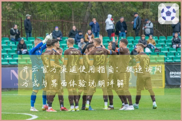 开云官方渠道使用指南：极速访问方式与界面体验说明详解