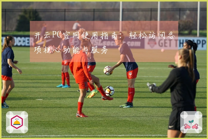 开云PC官网使用指南:轻松访问各项核心功能与服务