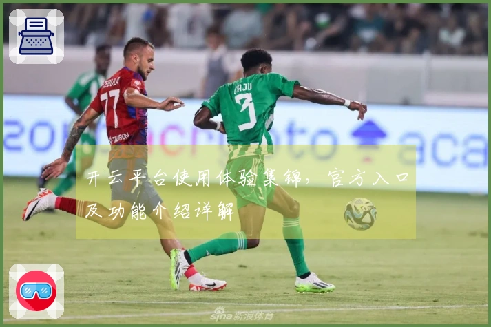 开云平台使用体验集锦，官方入口及功能介绍详解